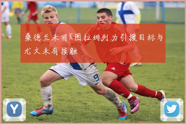 桑德兰未将K图拉姆列为引援目标与尤文未有接触