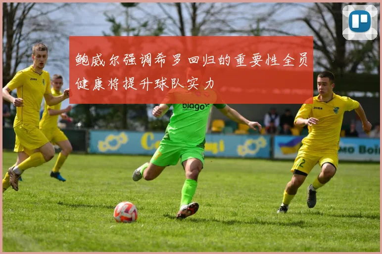 鲍威尔强调希罗回归的重要性全员健康将提升球队实力