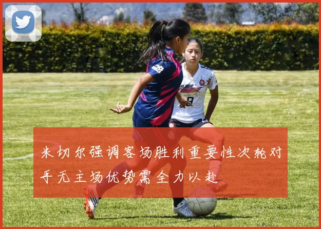 米切尔强调客场胜利重要性次轮对手无主场优势需全力以赴