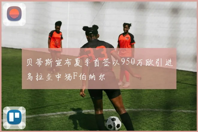 贝蒂斯宣布夏季首签以950万欧引进乌拉圭中场F伯纳尔