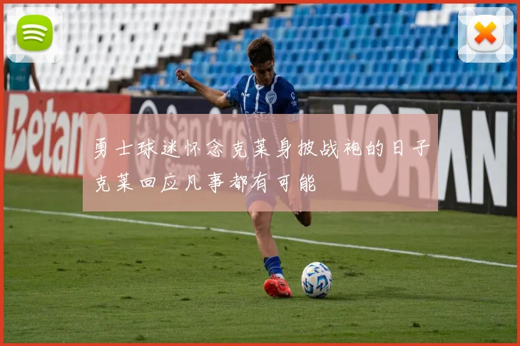 勇士球迷怀念克莱身披战袍的日子克莱回应凡事都有可能