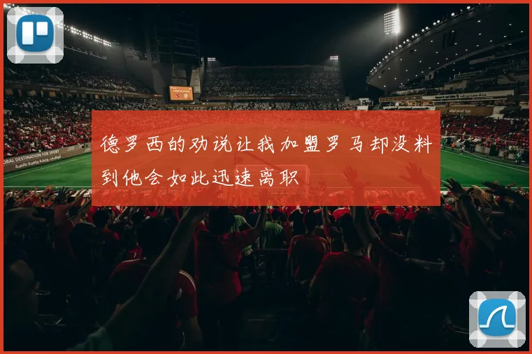 德罗西的劝说让我加盟罗马却没料到他会如此迅速离职