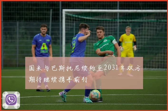 国米与巴斯托尼续约至2031年双方期待继续携手前行