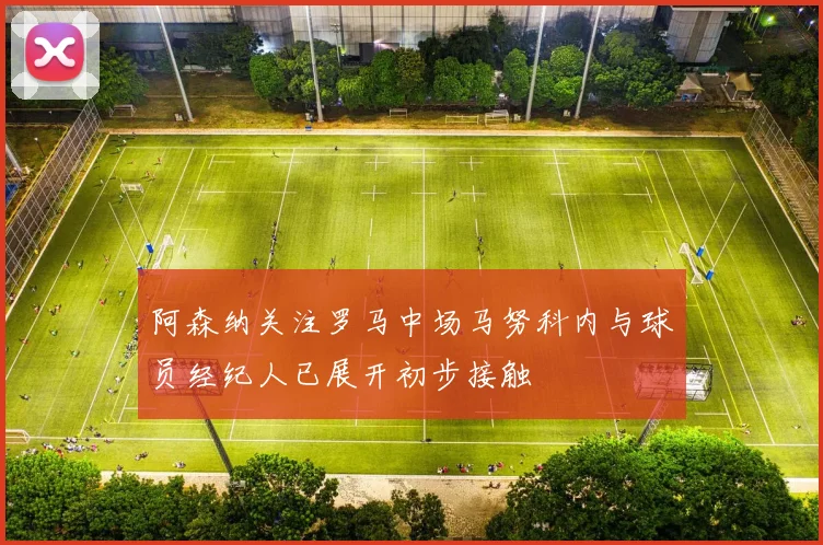 阿森纳关注罗马中场马努科内与球员经纪人已展开初步接触