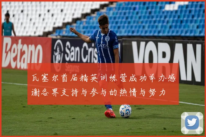 瓦塞尔首届精英训练营成功举办感谢各界支持与参与的热情与努力