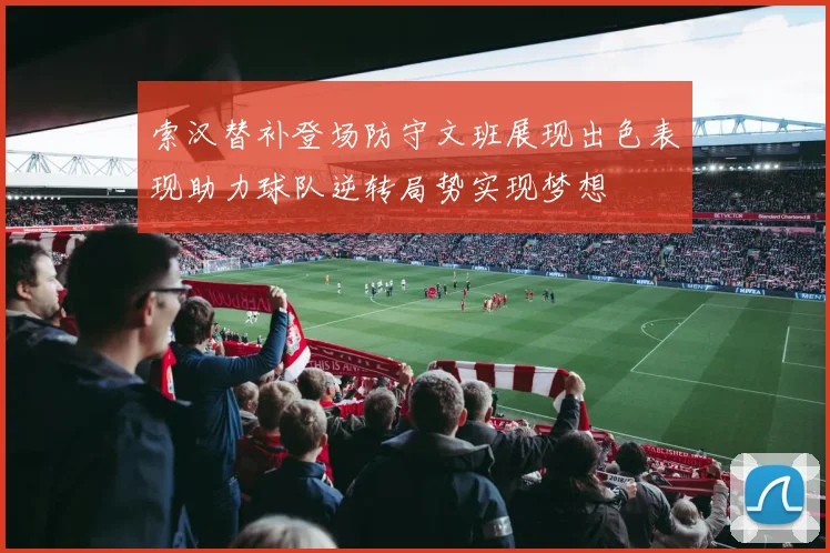 索汉替补登场防守文班展现出色表现助力球队逆转局势实现梦想