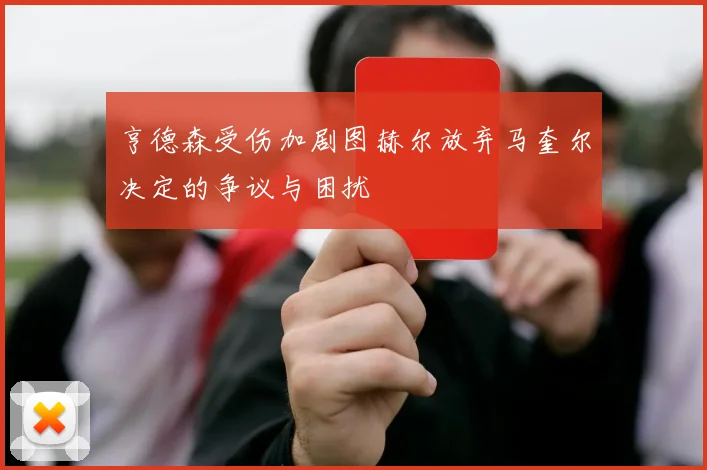 亨德森受伤加剧图赫尔放弃马奎尔决定的争议与困扰