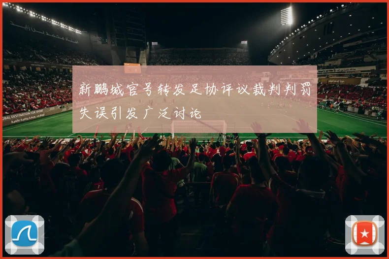 新鹏城官号转发足协评议裁判判罚失误引发广泛讨论