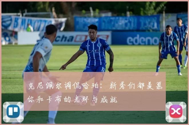 克尼佩尔调侃哈珀：新秀们都羡慕你和卡布的光环与成就