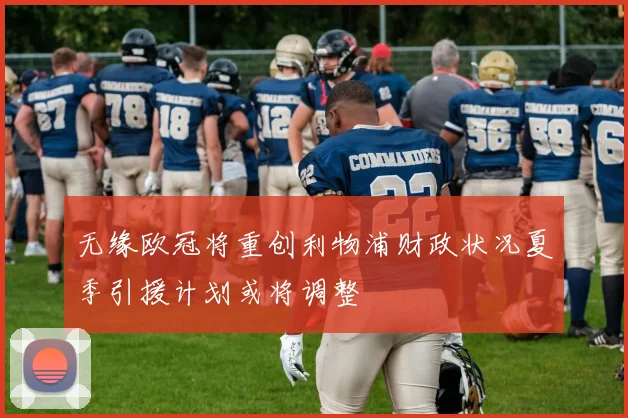 无缘欧冠将重创利物浦财政状况夏季引援计划或将调整