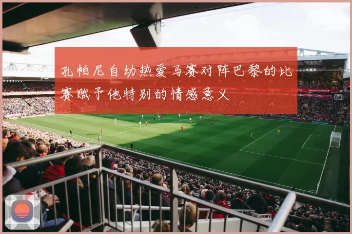 孔帕尼自幼热爱马赛对阵巴黎的比赛赋予他特别的情感意义