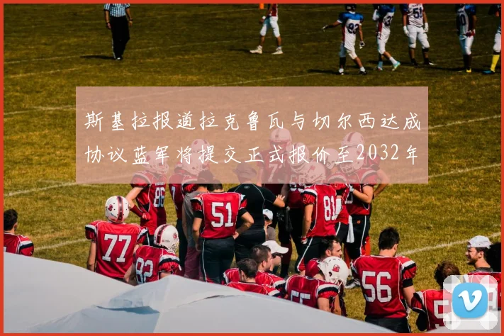 斯基拉报道拉克鲁瓦与切尔西达成协议蓝军将提交正式报价至2032年