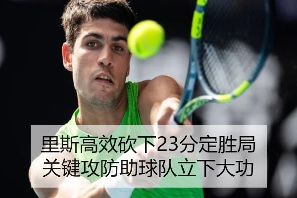 里斯高效砍下23分定胜局 关键攻防助球队立下大功